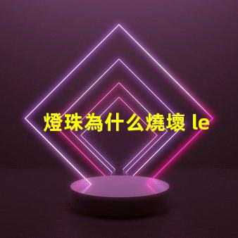 燈珠為什么燒壞 led燈珠全部燒壞是什么原因